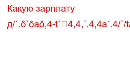 Какую зарплату д/.`a,4-t`4,4,.4,4a.4//t/tb.H4.4/t--t/t-t`4,4/4-t`tca